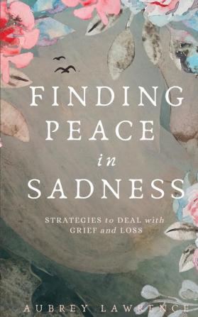 Finding Peace in Sadness: Strategies to Deal with Grief and Loss