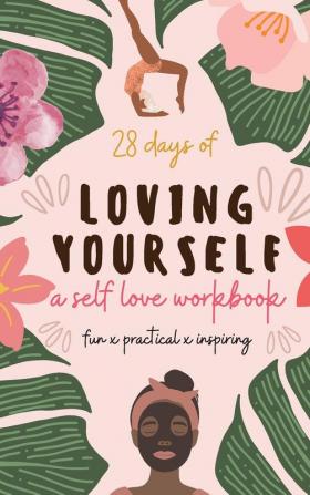 28 Days of Loving Yourself - a Self Love Workbook: Fun Practical Inspiring