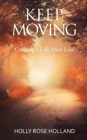 Keep Moving Creating a Life After Loss