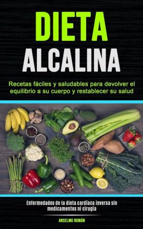 Dieta Alcalina: Recetas fáciles y saludables para devolver el equilibrio a su cuerpo y restablecer su salud (Enfermedades de la dieta cardíaca inversa sin medicamentos ni cirugía)