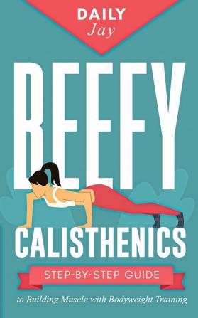 Beefy Calisthenics: Step-by-Step Guide to Building Muscle with Bodyweight Training