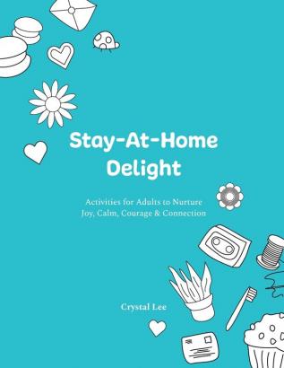 Stay-At-Home Delight: Activities for Adults to Nurture Joy Calm Courage & Connection