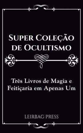 Super Coleção de Ocultismo: Três Livros de Magia e Feitiçaria em Apenas Um