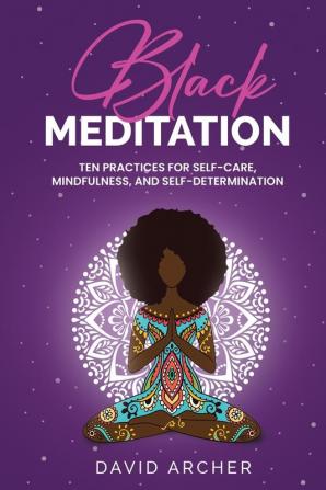 Black Meditation: Ten Practices for Self Care Mindfulness and Self Determination