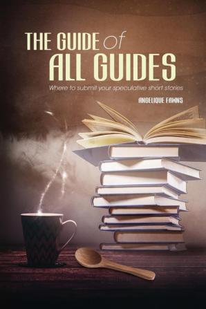 The Guide of all Guides: Where to sell your speculative short stories: 1 (Selling Stories)