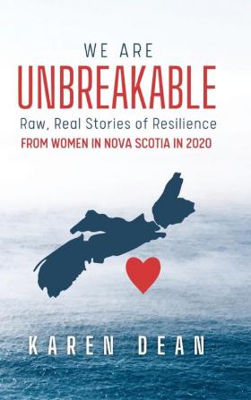 We Are Unbreakable: Raw Real Stories of Resilience: From Women in Nova Scotia in 2020