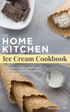 Home Kitchen Ice Cream Factory: Delicious Ice Cream Sherbet Gelato & Frozen Yogurt Recipes for Beginners - Stay Home Small Business Startup Quick-Start Guide