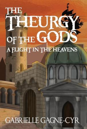 A Flight in the Heavens: 1 (The Theurgy of the Gods)