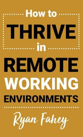 How To Thrive In Remote Working Environments: Make Remote Work All It Should Be