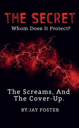 THE SECRET Whom Does It Protect?: The Screams And The Cover-Up