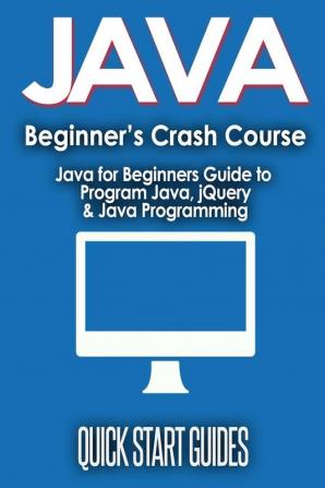 JAVA for Beginner's Crash Course: Java for Beginners Guide to Program Java jQuery & Java Programming