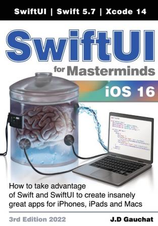 SwiftUI for Masterminds 3rd Edition 2022: How to take advantage of Swift and SwiftUI to create insanely great apps for iPhones iPads and Macs