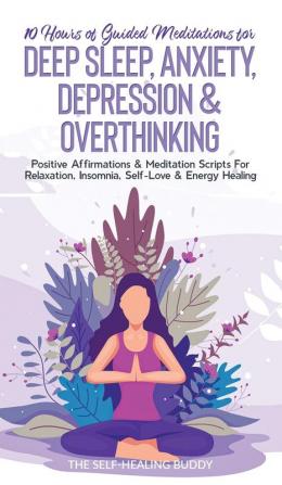 10 Hours Of Guided Meditations For Deep Sleep Anxiety Depression & Overthinking: Positive Affirmations & Meditation Scripts For Relaxation Insomnia Self-Love & Energy Healing