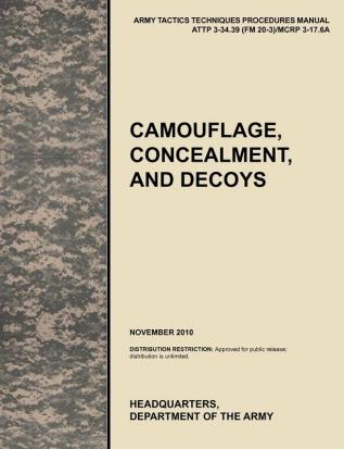 Camouflage Concealment and Decoys: The Official U.S. Army Tactics Techniques and Procedures Manual ATTP 3-34.39 (FM 20-3)/MCRP 3-17.6A