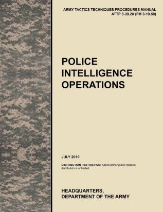 Police Intelligence Operations: The Official U.S. Army Tactics Techniques and Procedures Manual ATTP 3-39.20 (FM 3-19.50) July 2010