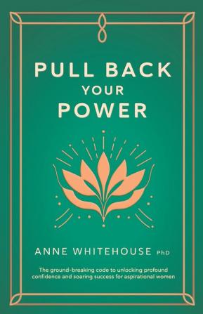 Pull Back Your Power: The ground-breaking code to unlocking profound confidence and soaring success for aspirational women