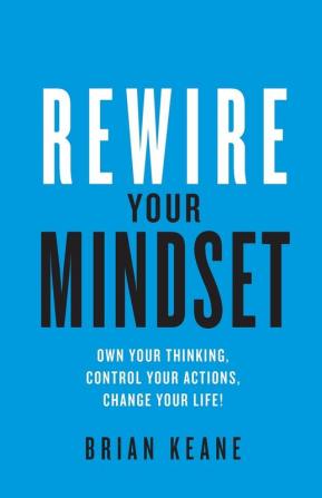 Rewire Your Mindset: Own Your Thinking Control Your Actions Change Your Life!