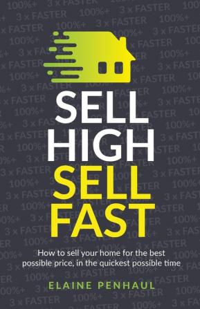 Sell High Sell Fast: How to sell your home for the best possible price in the quickest possible time