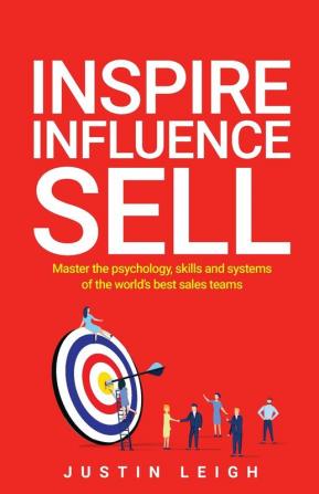 Inspire Influence Sell: Master the psychology skills and systems of the world’s best sales teams