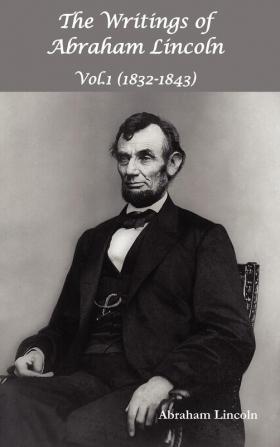 The Writings of Abraham Lincoln Vol.1 1832-1843 - Constitutional Edition