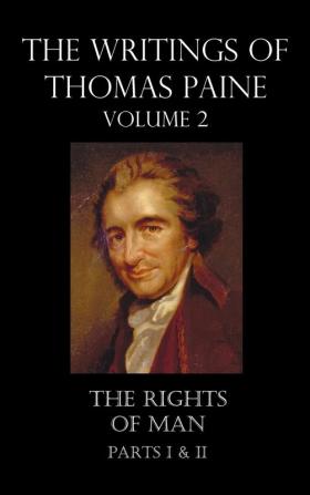 The Writings of Thomas Paine - Volume 2 (1779-1792): the Rights of Man (Parts I & II)