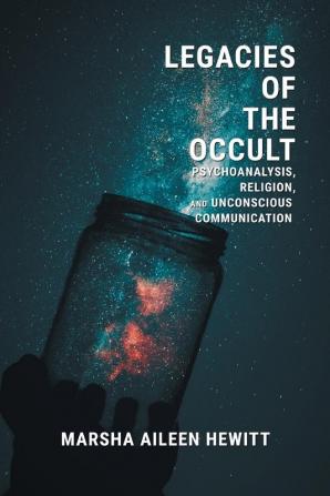 Legacies of the Occult: Psychoanalysis Religion and Unconscious Communication