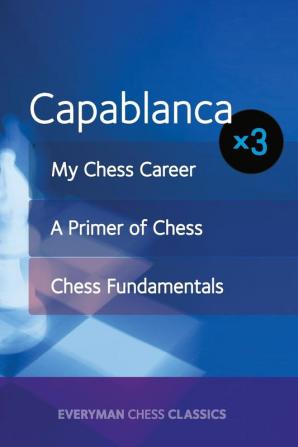 Capablanca X3: My Chess Career Chess Fundamentals & a Primer of Chess