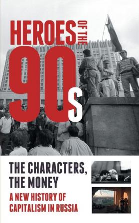 Heroes of the 90s: People and Money. The Modern History of Russian Capitalism