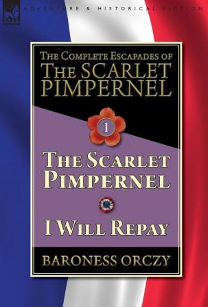 The Complete Escapades of The Scarlet Pimpernel-Volume 1: The Scarlet Pimpernel & I Will Repay