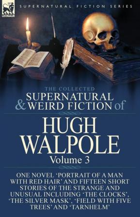 The Collected Supernatural and Weird Fiction of Hugh Walpole-Volume 3: One Novel 'Portrait of a Man with Red Hair' and Fifteen Short Stories of the ... 'Major Wilbrahim' 'Field with Five Trees' a