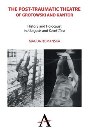 The Post-traumatic Theatre of Grotowski and Kantor: History and Holocaust in ‘Akropolis’ and ‘Dead Class’: 2 (Anthem European Studies)