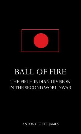 BALL OF FIREThe Fifth Indian Division in the Second World War.