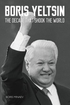 Boris Yeltsin: The Decade that Shook the World