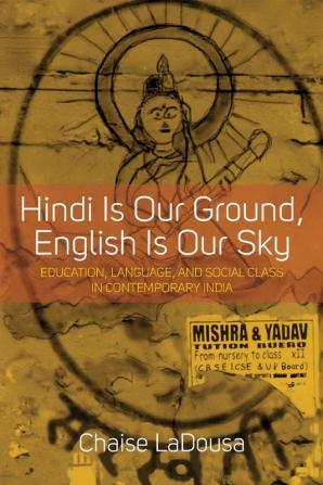 Hindi Is Our Ground English Is Our Sky: Education Language and Social Class in Contemporary India