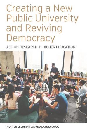 Creating a New Public University and Reviving Democracy: Action Research in Higher Education: 2 (Higher Education in Critical Perspective: Practices and Policies 2)