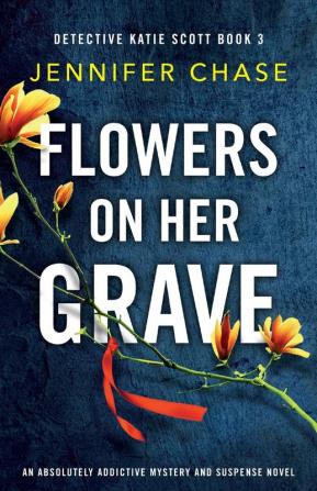 Flowers on Her Grave: An absolutely addictive mystery and suspense novel: 3 (Detective Katie Scott)