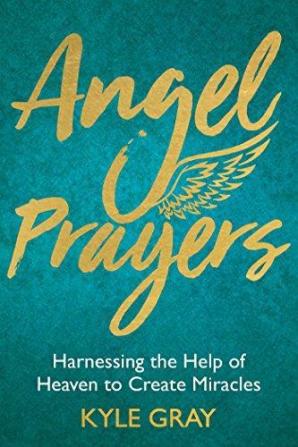 Angel Prayers Harnessing the Help of Heaven to Create Miracles