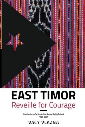 East Timor Reveille for Courage: Recollections of an Australian Human Rights Activist 1998-2001