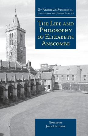 The Life and Philosophy of Elizabeth Anscombe (St Andrews Studies in Philosophy and Public Affairs)