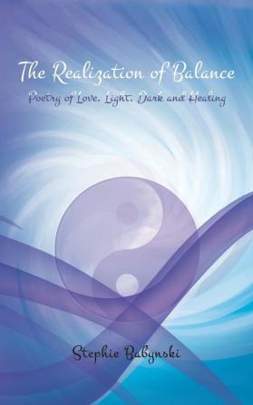 The Realization of Balance: Poetry of Love Light Dark and Healing