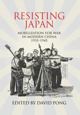 Resisting Japan: Mobilization for War in Modern China 1935-1945