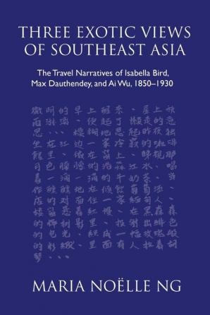 Three Exotic Views of Southeast Asia: The Travel Narratives of Isabella Bird Max Dauthendey and Ai Wu 1850-1930