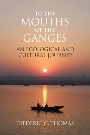 To the Mouths of the Ganges: An Ecological and Cultural Journey