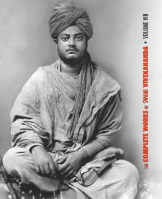 The Complete Works of Swami Vivekananda Volume 8: Lectures and Discourses Writings: Prose Writings: Poems Notes of Class Talks and Lectures Sayings and Utterances Epistles - Fourth Series