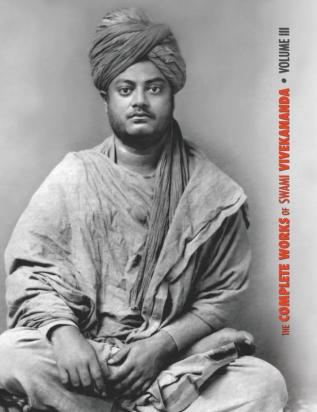 The Complete Works of Swami Vivekananda Volume 3: Lectures and Discourses Bhakti-Yoga Para-Bhakti or Supreme Devotion Lectures from Colombo to ... in American Newspapers Buddhistic India