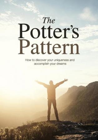 The Potter's Pattern: How to discover your uniqueness and accomplish your dreams