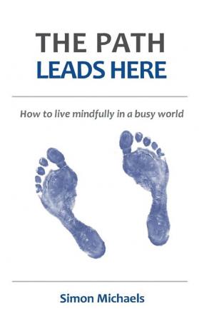 The Path Leads Here: How to live mindfully in a busy world: 1 (Workplace Mindfulness)