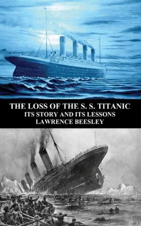 The Loss of the S. S. Titanic: Its Story and Its Lessons