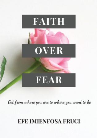 Faith Over Fear (Get from where you are to where you want to be)