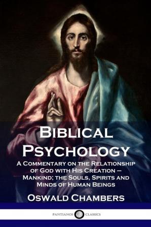 Biblical Psychology: A Commentary on the Relationship of God with His Creation - Mankind; the Souls Spirits and Minds of Human Beings